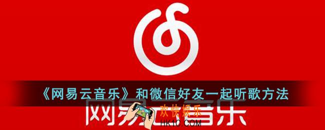 网易云音乐怎么和微信好友一起听歌