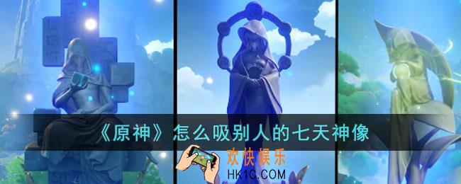 原神怎么吸别人的七天神像