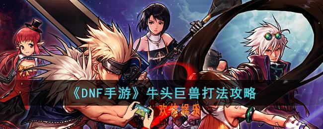 DNF手游牛头巨兽怎么打