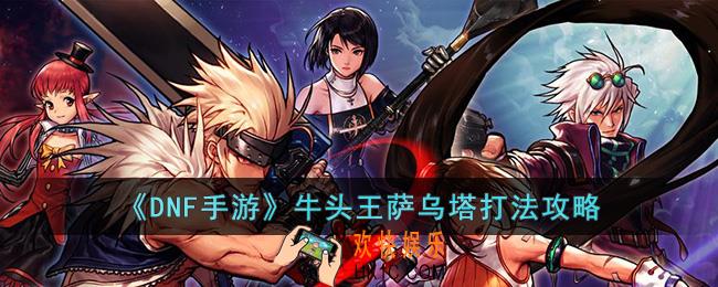 DNF手游牛头王萨乌塔怎么打