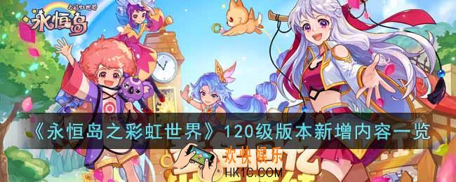 永恒岛之彩虹世界120级版本新增内容有哪些