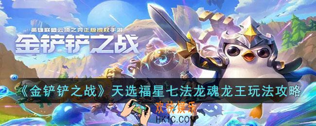 金铲铲之战天选福星七法龙魂龙王怎么玩