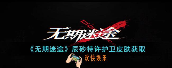 无期迷途辰砂特许护卫皮肤怎么获取