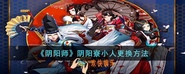 阴阳师阴阳寮小人怎么换