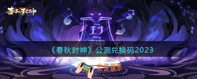 春秋封神手游公测兑换码2023