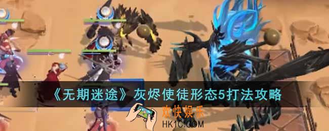 无期迷途灰烬使徒形态5怎么打