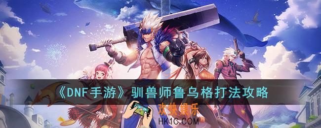 DNF手游驯兽师鲁乌格怎么打