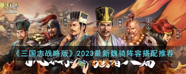 三国志战略版2023最新魏骑阵容是什么