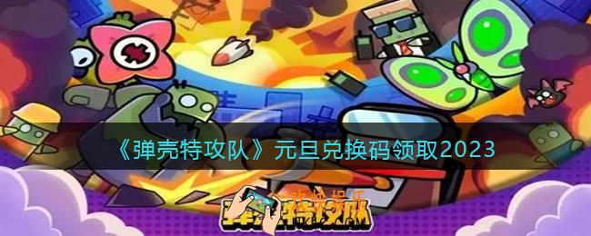 弹壳特攻队兑换码2023年元旦