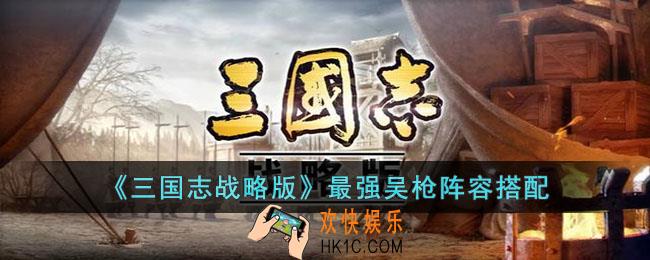 三国志战略版最强吴枪阵容怎么搭配