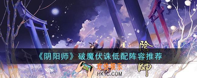 阴阳师破魔伏诛低配用什么阵容