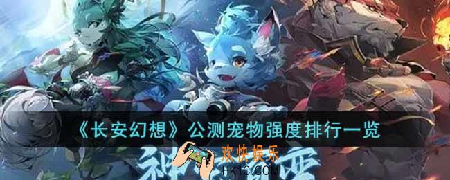 长安幻想公测宠物强度排行是怎样的