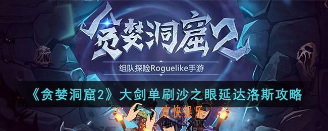 贪婪洞窟2大剑怎么单刷沙之眼延达洛斯