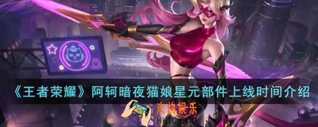 王者荣耀阿轲暗夜猫娘星元部件什么时候上线