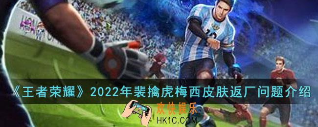 王者荣耀2022年裴擒虎梅西皮肤能返厂吗