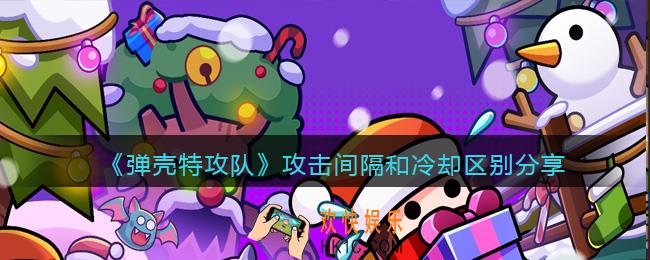弹壳特攻队攻击间隔和冷却的区别是什么