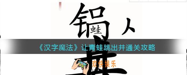 汉字魔法让青蛙跳出井怎么过关
