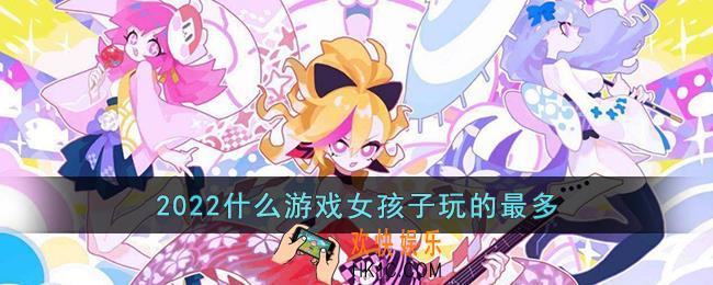 2022什么游戏女孩子玩的最多