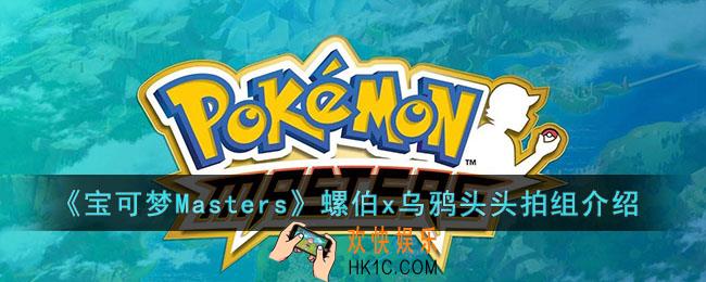 宝可梦Masters螺伯x乌鸦头头拍组怎么样