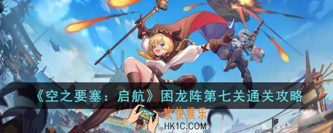 空之要塞启航困龙阵第七关怎么过