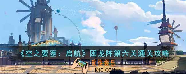 空之要塞启航困龙阵第六关怎么过