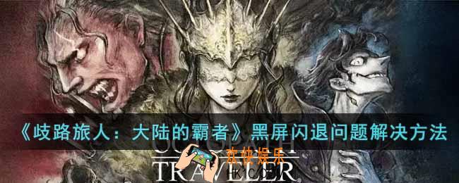 歧路旅人大陆的霸者黑屏闪退怎么办