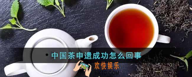 中国茶申遗成功怎么回事