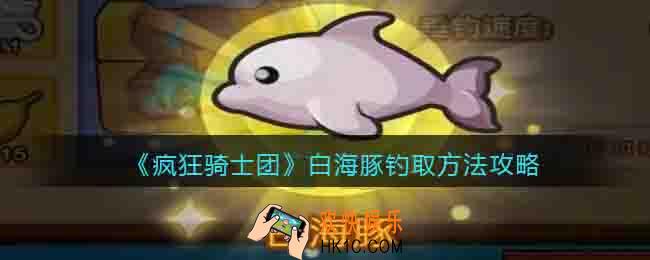 疯狂骑士团白海豚钓取方法攻略