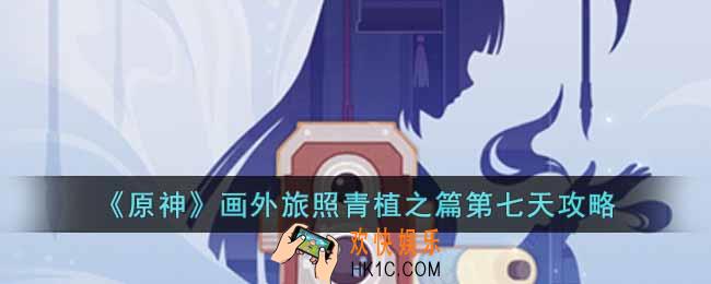 原神画外旅照青植之篇第七天怎么完成