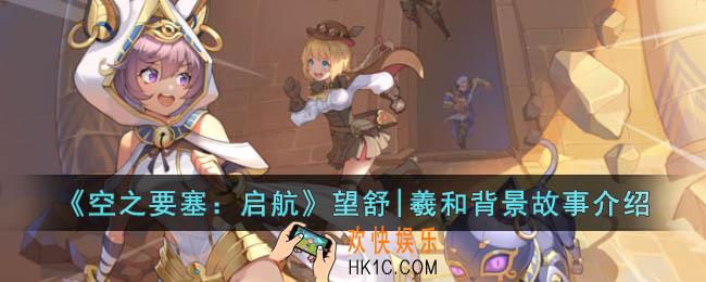 空之要塞启航望舒|羲和是谁