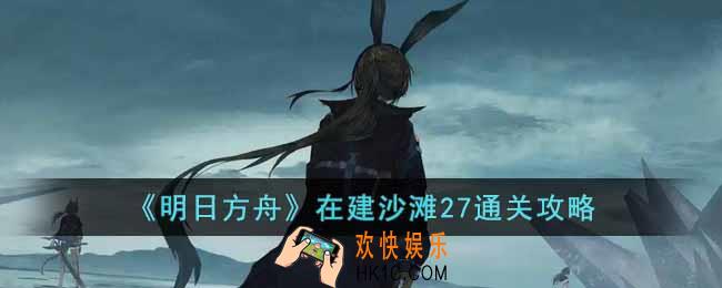 明日方舟在建沙滩27怎么通关