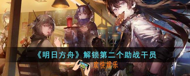 明日方舟怎么解锁第二个助战干员