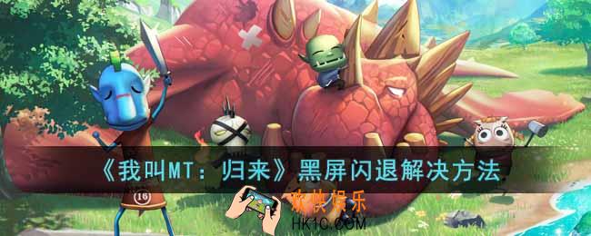 我叫MT归来黑屏闪退怎么办