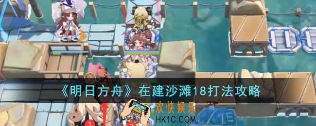 明日方舟在建沙滩18怎么打