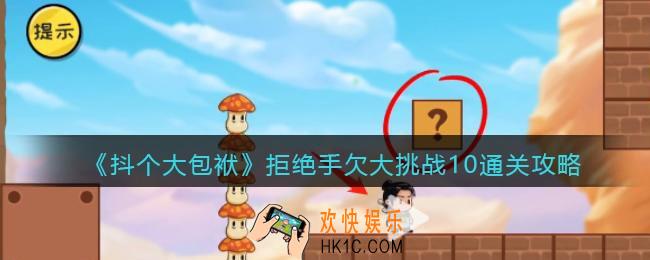 抖音抖个大包袱拒绝手欠大挑战10怎么过关