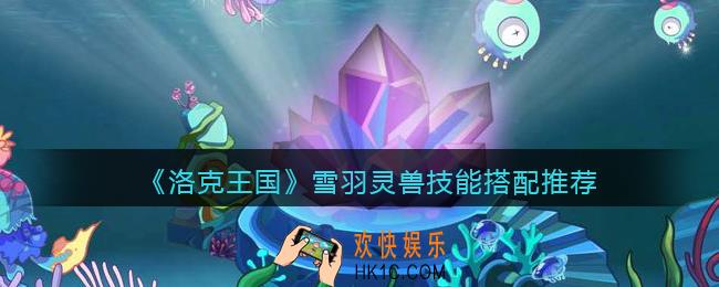 洛克王国雪羽灵兽技能搭配推荐