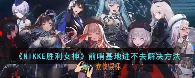 NIKKE胜利女神前哨基地进不去怎么办