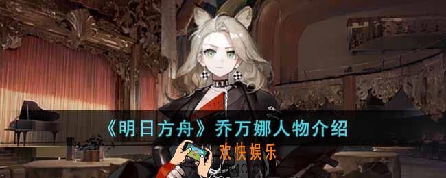 明日方舟乔万娜是谁