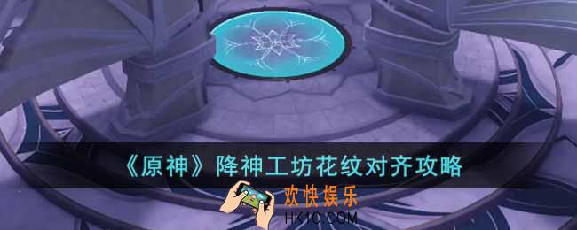 原神降神工坊花纹怎么对齐
