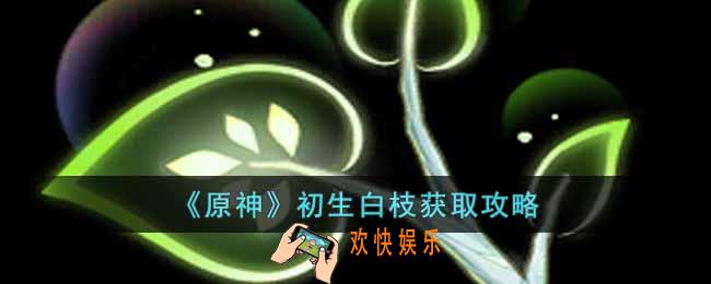 原神初生白枝怎么获得