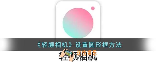 轻颜相机怎么用圆形