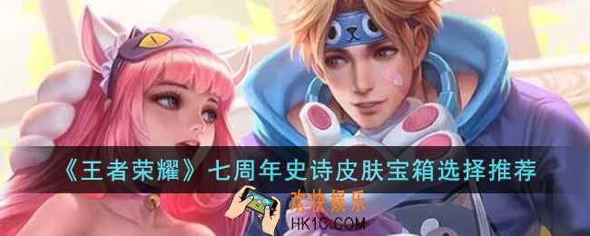 王者荣耀七周年史诗皮肤宝箱怎么选