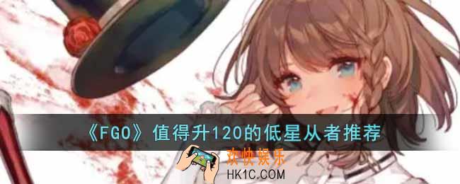 FGO值得升120的低星从者有哪些