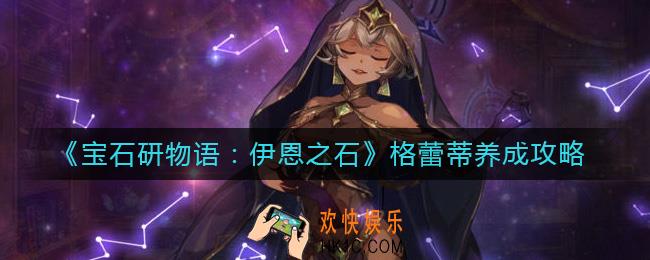 宝石研物语伊恩之石格蕾蒂怎么培养