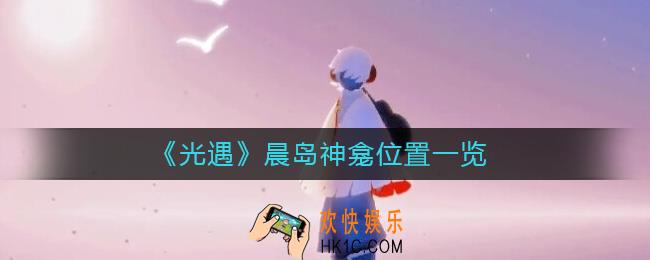光遇晨岛神龛在哪里