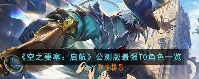 空之要塞启航公测版最强T0角色有哪些