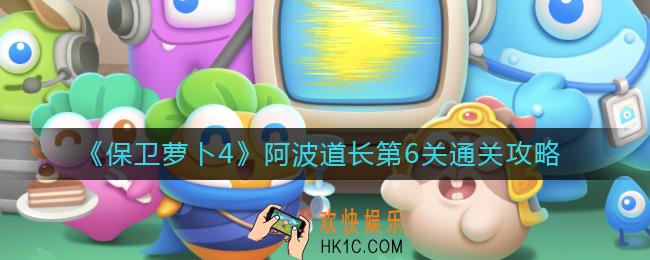 保卫萝卜4阿波道长第6关怎么过