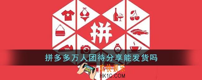 拼多多万人团待分享能发货吗