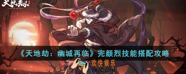 天地劫：幽城再临完颜烈技能怎么搭配