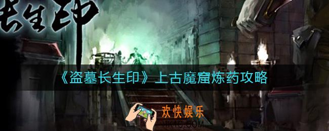 盗墓长生印上古魔窟炼药怎么玩
